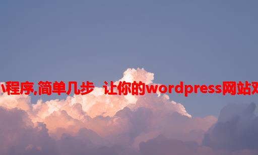 php网站对接小程序,简单几步 让你的WordPress网站对接微信小程序